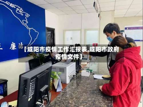 【咸阳市疫情工作汇报表,咸阳市政府疫情文件】