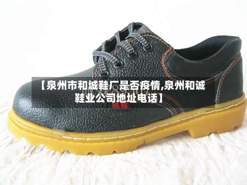 【泉州市和城鞋厂是否疫情,泉州和诚鞋业公司地址电话】-第3张图片