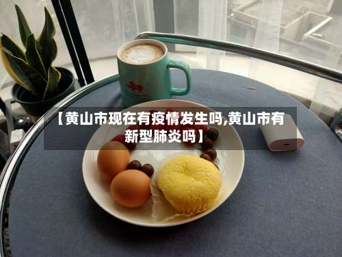 【黄山市现在有疫情发生吗,黄山市有新型肺炎吗】