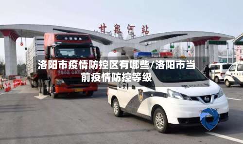 洛阳市疫情防控区有哪些/洛阳市当前疫情防控等级
