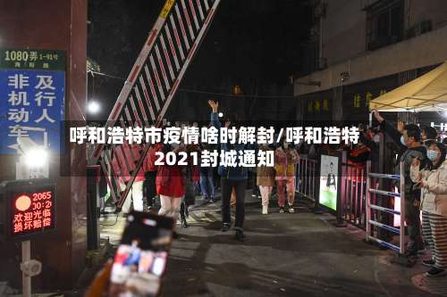 呼和浩特市疫情啥时解封/呼和浩特2021封城通知-第3张图片