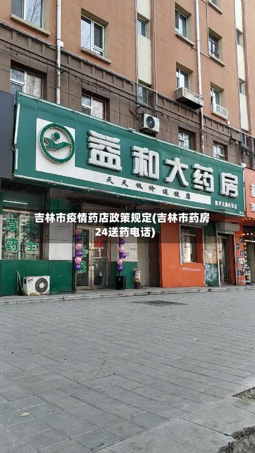 吉林市疫情药店政策规定(吉林市药房24送药电话)