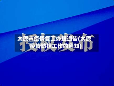 太原市疫情复工办理通告(太原疫情防控工作的通知)