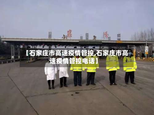 【石家庄市高速疫情管控,石家庄市高速疫情管控电话】-第3张图片