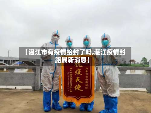 【湛江市有疫情给封了吗,湛江疫情封路最新消息】-第2张图片