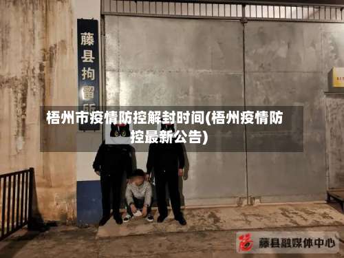 梧州市疫情防控解封时间(梧州疫情防控最新公告)