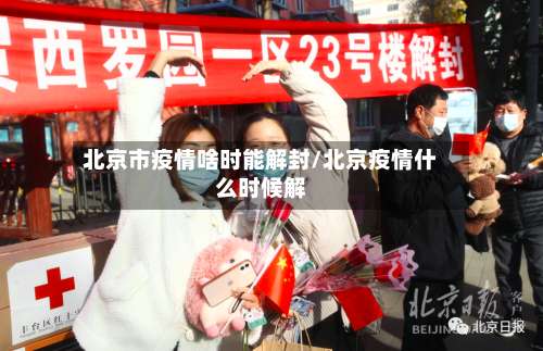 北京市疫情啥时能解封/北京疫情什么时候解