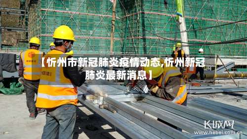 【忻州市新冠肺炎疫情动态,忻州新冠肺炎最新消息】