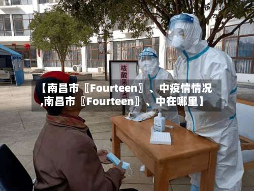 【南昌市〖Fourteen〗、中疫情情况,南昌市〖Fourteen〗、中在哪里】