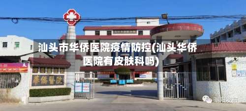 汕头市华侨医院疫情防控(汕头华侨医院有皮肤科吗)-第2张图片