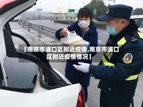 【南京市浦口区附近疫情,南京市浦口区附近疫情情况】-第2张图片