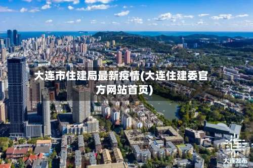 大连市住建局最新疫情(大连住建委官方网站首页)