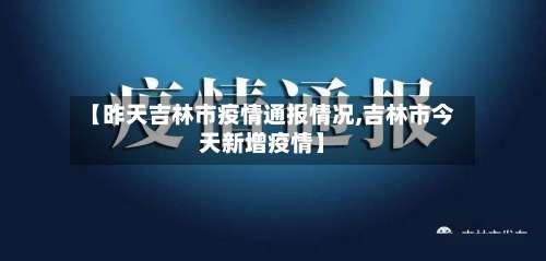 【昨天吉林市疫情通报情况,吉林市今天新增疫情】