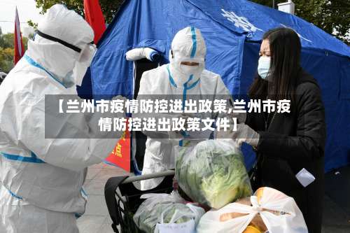 【兰州市疫情防控进出政策,兰州市疫情防控进出政策文件】-第3张图片