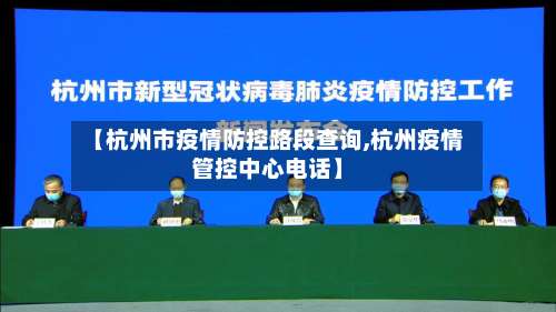 【杭州市疫情防控路段查询,杭州疫情管控中心电话】