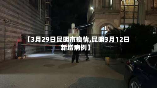 【3月29日昆明市疫情,昆明3月12日新增病例】
