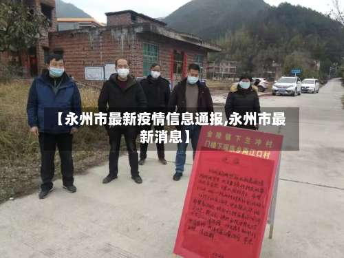 【永州市最新疫情信息通报,永州市最新消息】-第2张图片