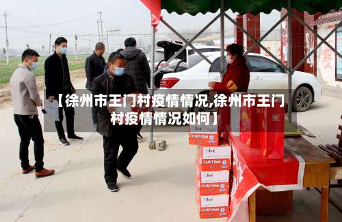 【徐州市王门村疫情情况,徐州市王门村疫情情况如何】