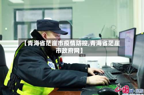 【青海省茫崖市疫情防控,青海省茫崖市政府网】