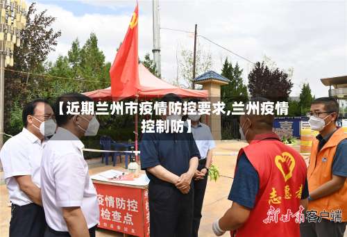 【近期兰州市疫情防控要求,兰州疫情控制防】