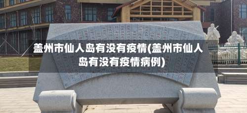 盖州市仙人岛有没有疫情(盖州市仙人岛有没有疫情病例)-第2张图片