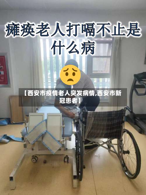 【西安市疫情老人突发病情,西安市新冠患者】-第2张图片