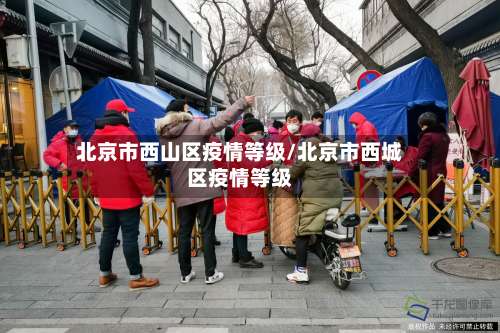 北京市西山区疫情等级/北京市西城区疫情等级