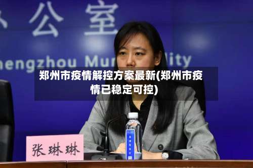 郑州市疫情解控方案最新(郑州市疫情已稳定可控)