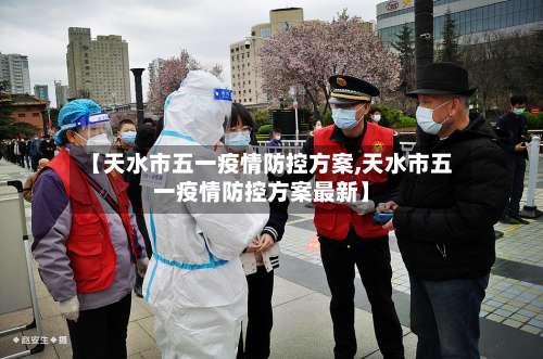 【天水市五一疫情防控方案,天水市五一疫情防控方案最新】