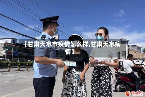 【甘肃天水市疫情怎么样,甘肃天水病情】