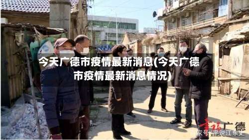 今天广德市疫情最新消息(今天广德市疫情最新消息情况)