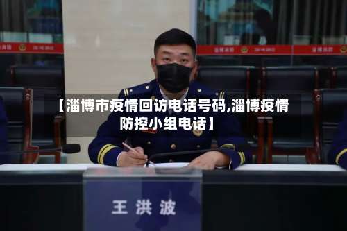 【淄博市疫情回访电话号码,淄博疫情防控小组电话】-第3张图片