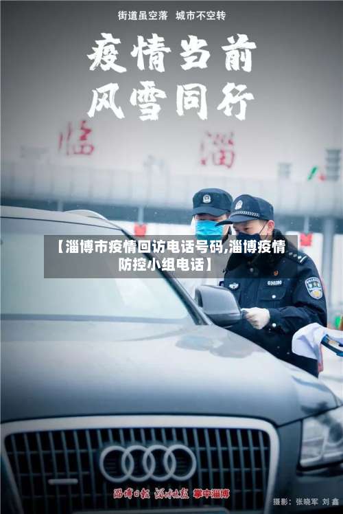 【淄博市疫情回访电话号码,淄博疫情防控小组电话】