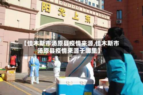 【佳木斯市汤原县疫情来源,佳木斯市汤原县疫情来源于哪里】