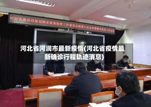 河北省河涧市最新疫情(河北省疫情最新确诊行程轨迹消息)