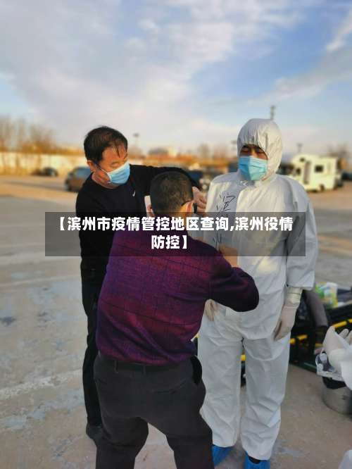 【滨州市疫情管控地区查询,滨州役情防控】-第2张图片