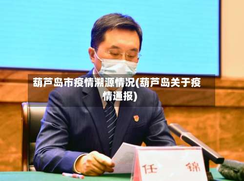 葫芦岛市疫情溯源情况(葫芦岛关于疫情通报)