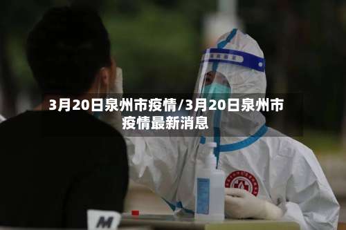 3月20日泉州市疫情/3月20日泉州市疫情最新消息