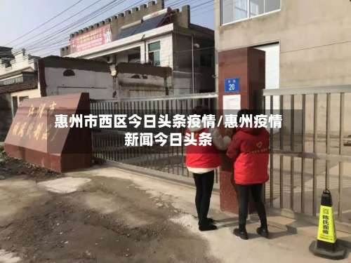 惠州市西区今日头条疫情/惠州疫情新闻今日头条