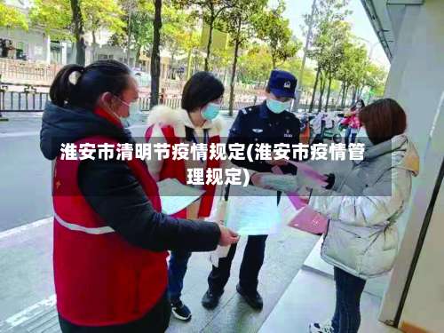 淮安市清明节疫情规定(淮安市疫情管理规定)