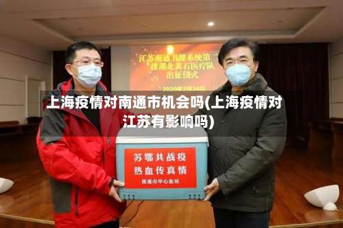 上海疫情对南通市机会吗(上海疫情对江苏有影响吗)