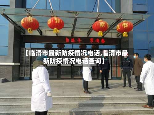 【临清市最新防疫情况电话,临清市最新防疫情况电话查询】