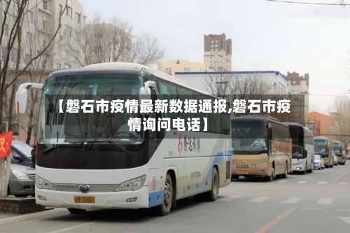 【磐石市疫情最新数据通报,磐石市疫情询问电话】