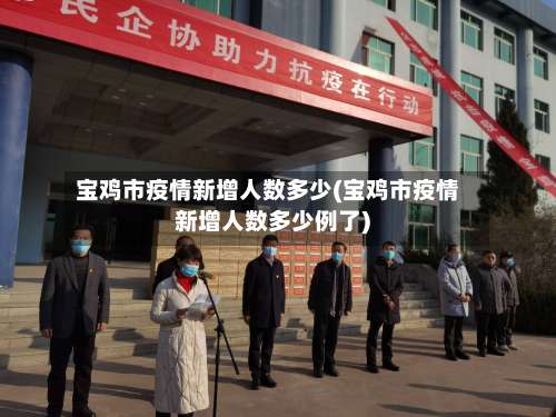 宝鸡市疫情新增人数多少(宝鸡市疫情新增人数多少例了)-第2张图片