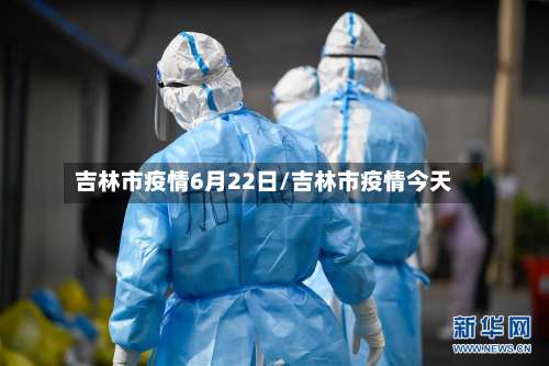 吉林市疫情6月22日/吉林市疫情今天