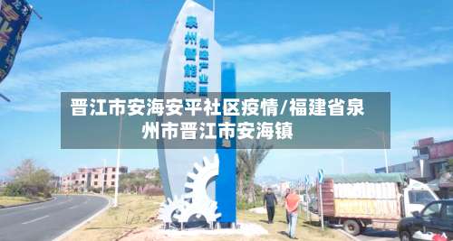 晋江市安海安平社区疫情/福建省泉州市晋江市安海镇