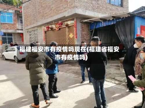 福建福安市有疫情吗现在(福建省福安市有疫情吗)