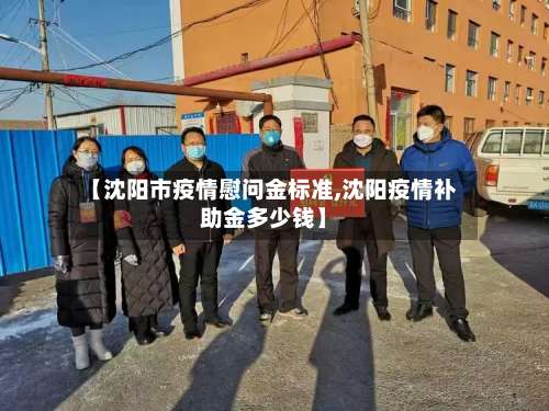 【沈阳市疫情慰问金标准,沈阳疫情补助金多少钱】-第2张图片