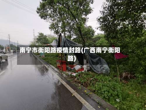 南宁市衡阳路疫情封路(广西南宁衡阳路)-第2张图片