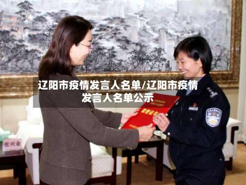 辽阳市疫情发言人名单/辽阳市疫情发言人名单公示-第3张图片